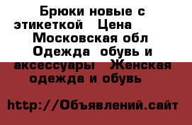 Брюки новые с этикеткой › Цена ­ 500 - Московская обл. Одежда, обувь и аксессуары » Женская одежда и обувь   